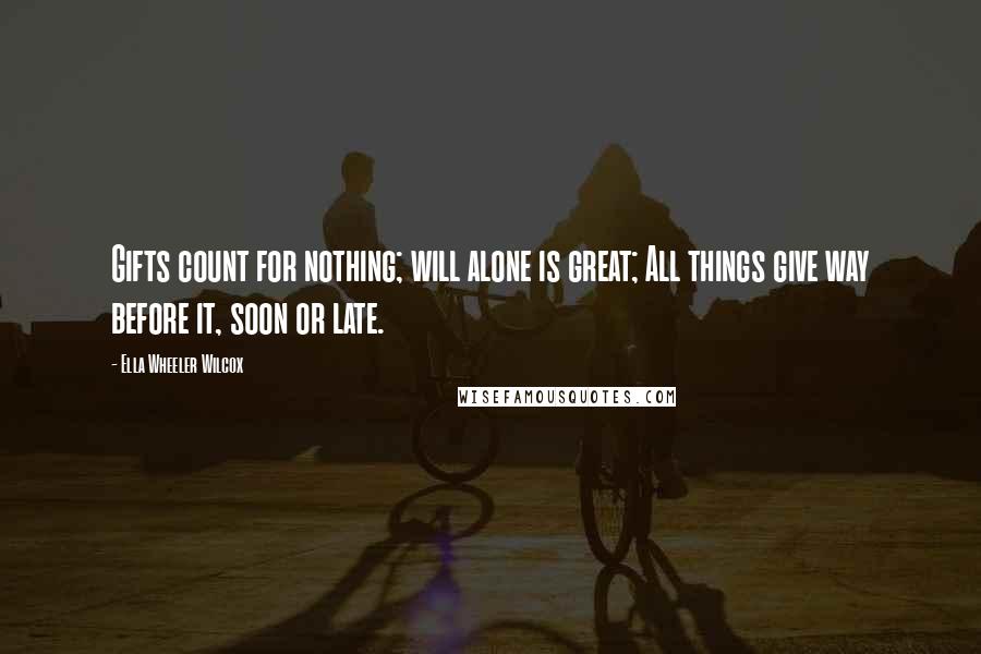 Ella Wheeler Wilcox Quotes: Gifts count for nothing; will alone is great; All things give way before it, soon or late.