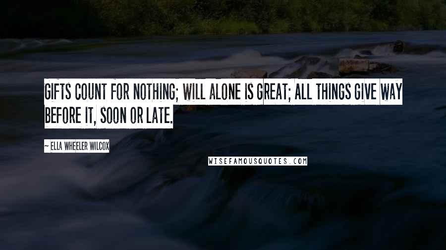 Ella Wheeler Wilcox Quotes: Gifts count for nothing; will alone is great; All things give way before it, soon or late.