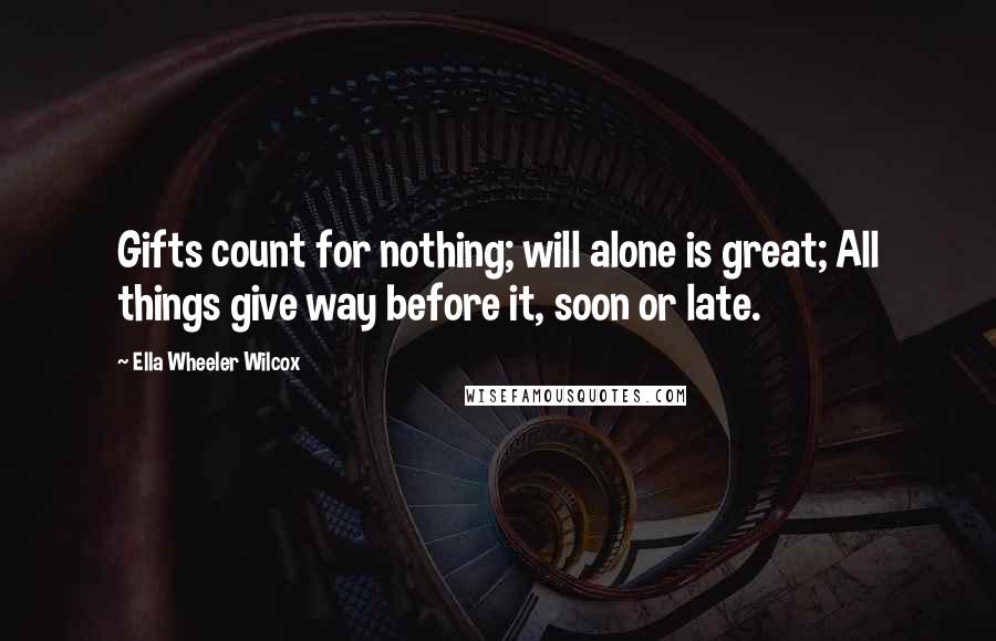 Ella Wheeler Wilcox Quotes: Gifts count for nothing; will alone is great; All things give way before it, soon or late.