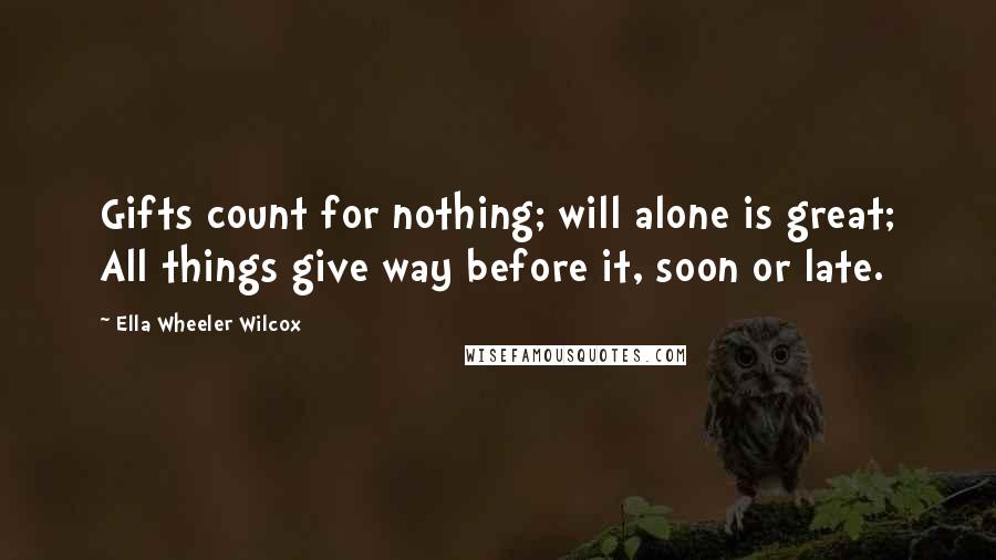 Ella Wheeler Wilcox Quotes: Gifts count for nothing; will alone is great; All things give way before it, soon or late.