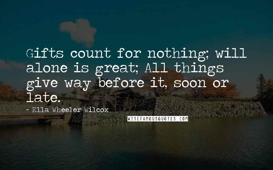 Ella Wheeler Wilcox Quotes: Gifts count for nothing; will alone is great; All things give way before it, soon or late.