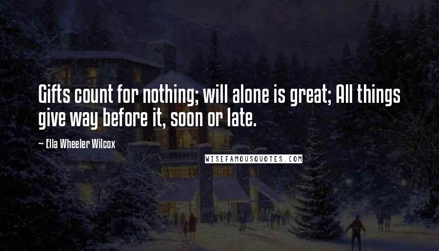 Ella Wheeler Wilcox Quotes: Gifts count for nothing; will alone is great; All things give way before it, soon or late.