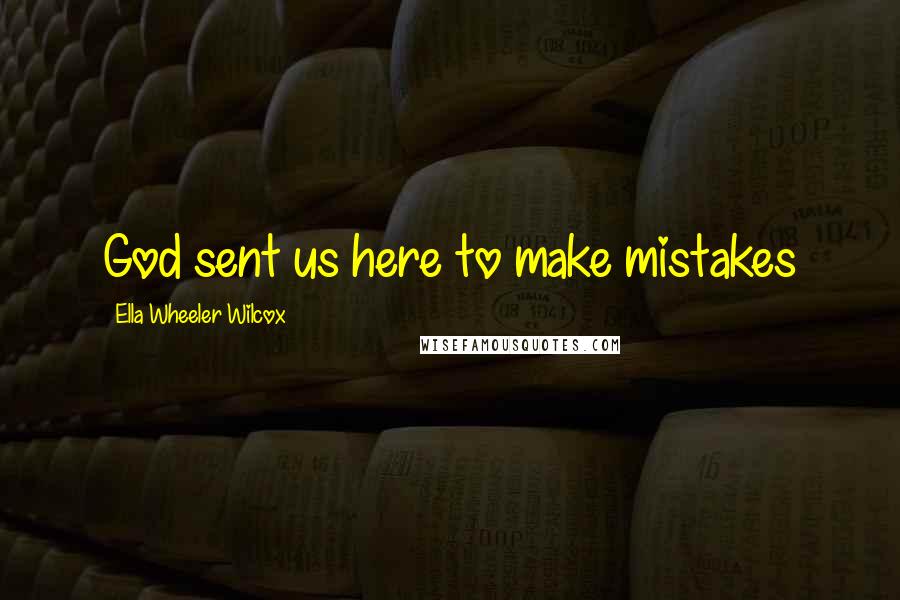 Ella Wheeler Wilcox Quotes: God sent us here to make mistakes