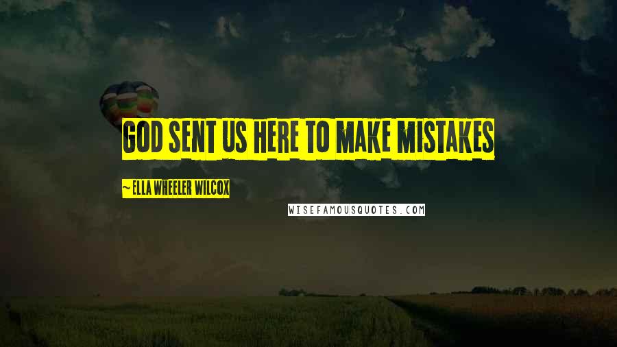 Ella Wheeler Wilcox Quotes: God sent us here to make mistakes