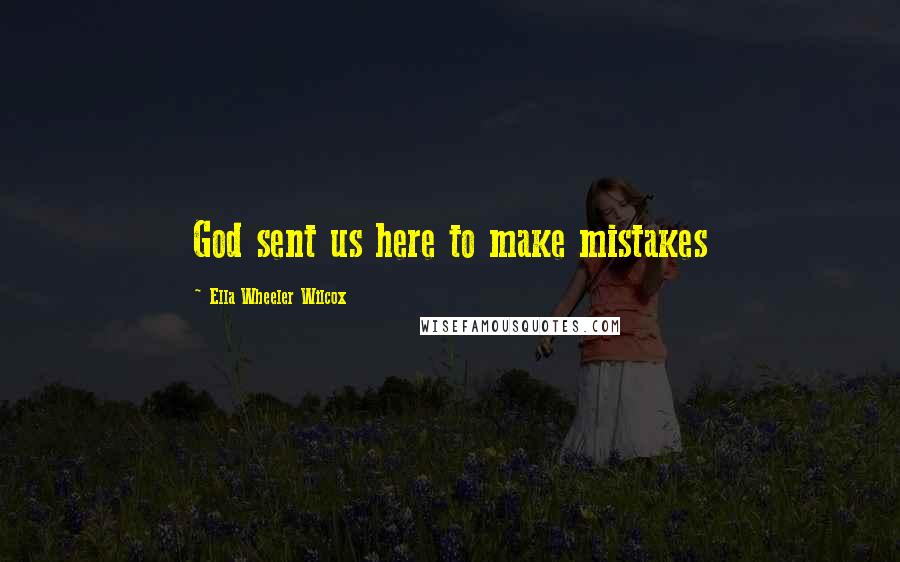 Ella Wheeler Wilcox Quotes: God sent us here to make mistakes