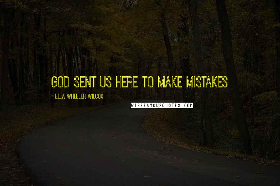 Ella Wheeler Wilcox Quotes: God sent us here to make mistakes