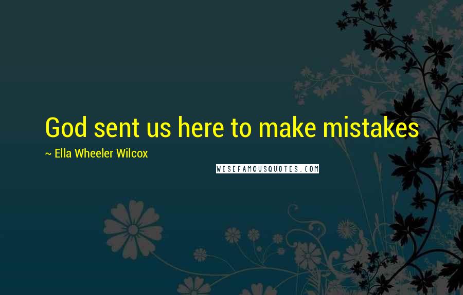 Ella Wheeler Wilcox Quotes: God sent us here to make mistakes