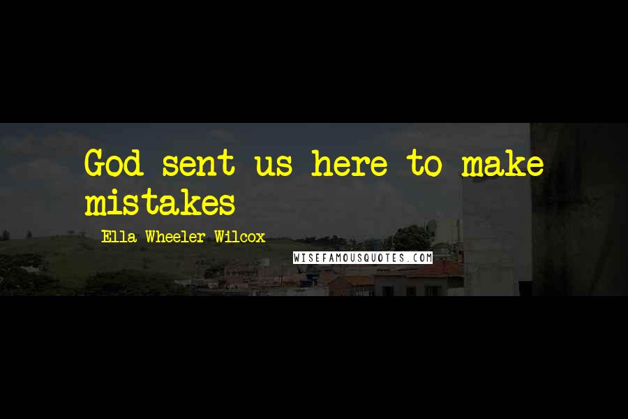 Ella Wheeler Wilcox Quotes: God sent us here to make mistakes