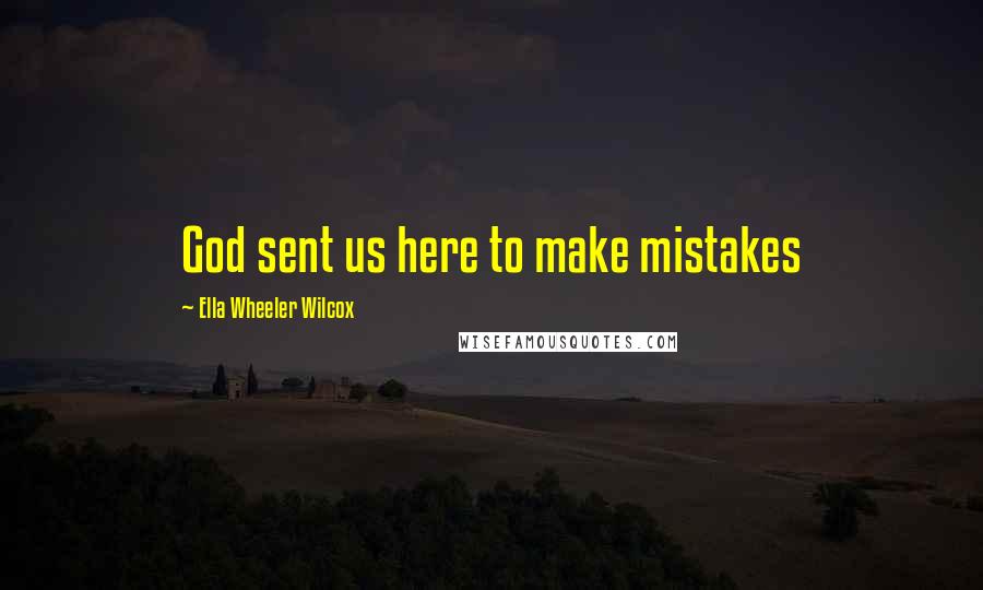 Ella Wheeler Wilcox Quotes: God sent us here to make mistakes
