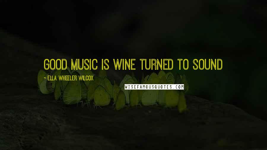 Ella Wheeler Wilcox Quotes: Good music is wine turned to sound
