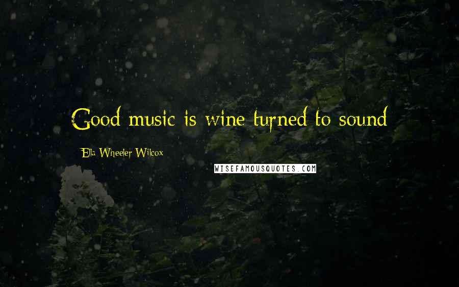Ella Wheeler Wilcox Quotes: Good music is wine turned to sound
