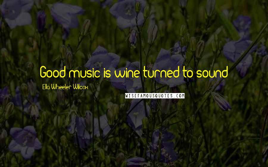 Ella Wheeler Wilcox Quotes: Good music is wine turned to sound