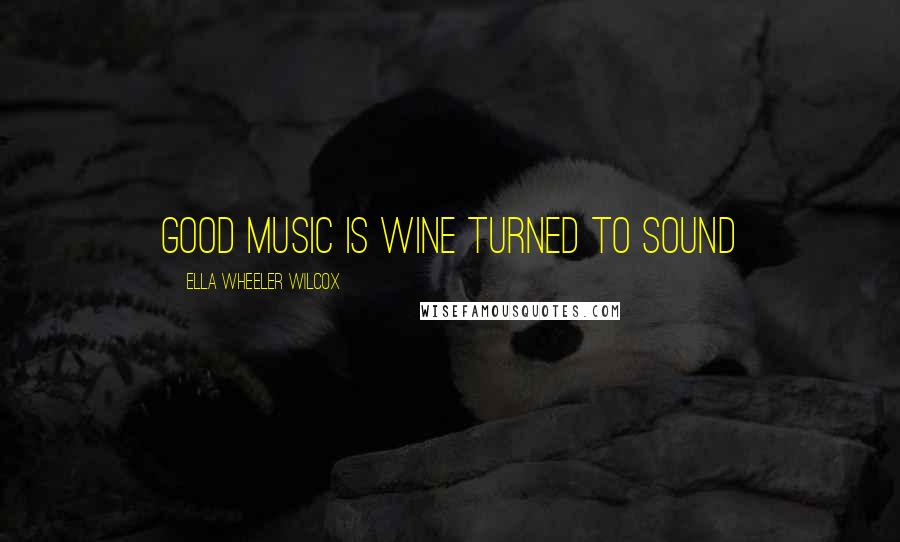Ella Wheeler Wilcox Quotes: Good music is wine turned to sound