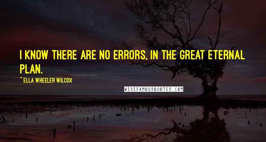 Ella Wheeler Wilcox Quotes: I know there are no errors, In the great Eternal plan.