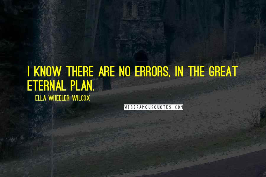 Ella Wheeler Wilcox Quotes: I know there are no errors, In the great Eternal plan.