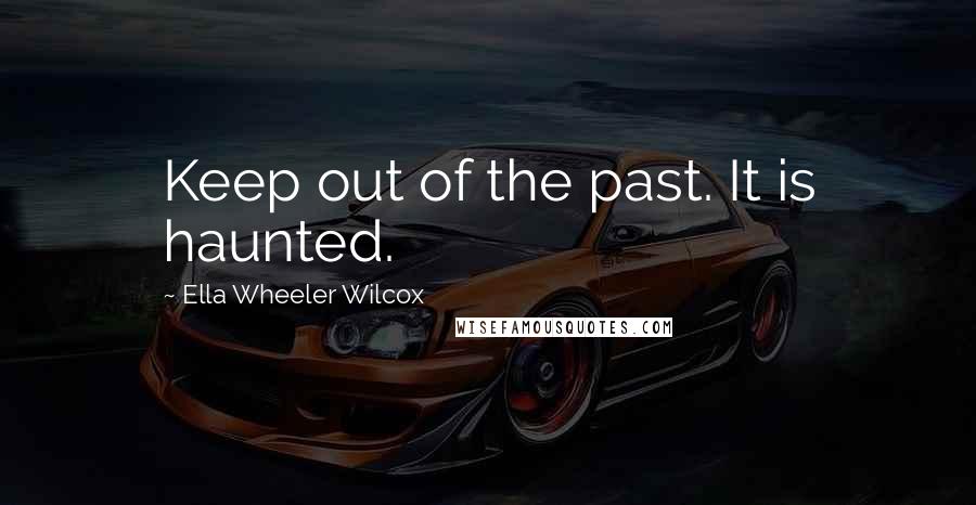 Ella Wheeler Wilcox Quotes: Keep out of the past. It is haunted.