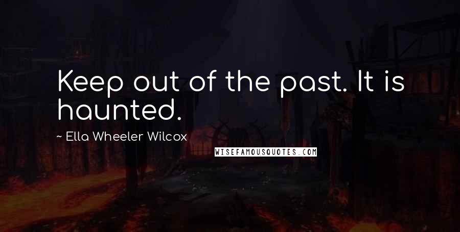 Ella Wheeler Wilcox Quotes: Keep out of the past. It is haunted.