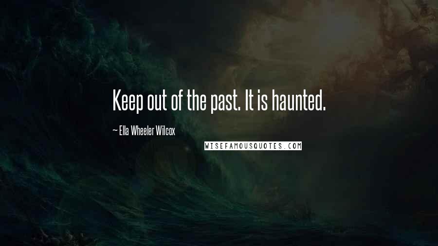 Ella Wheeler Wilcox Quotes: Keep out of the past. It is haunted.