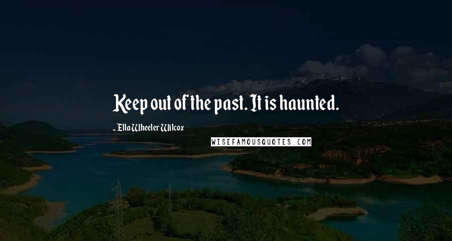 Ella Wheeler Wilcox Quotes: Keep out of the past. It is haunted.