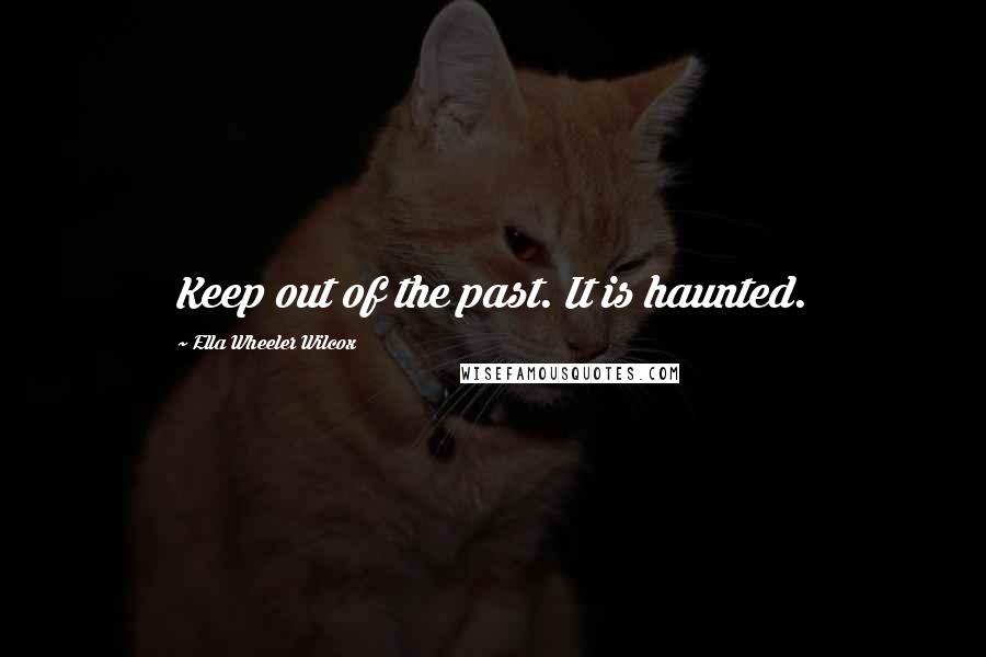 Ella Wheeler Wilcox Quotes: Keep out of the past. It is haunted.