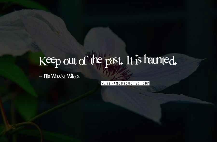 Ella Wheeler Wilcox Quotes: Keep out of the past. It is haunted.