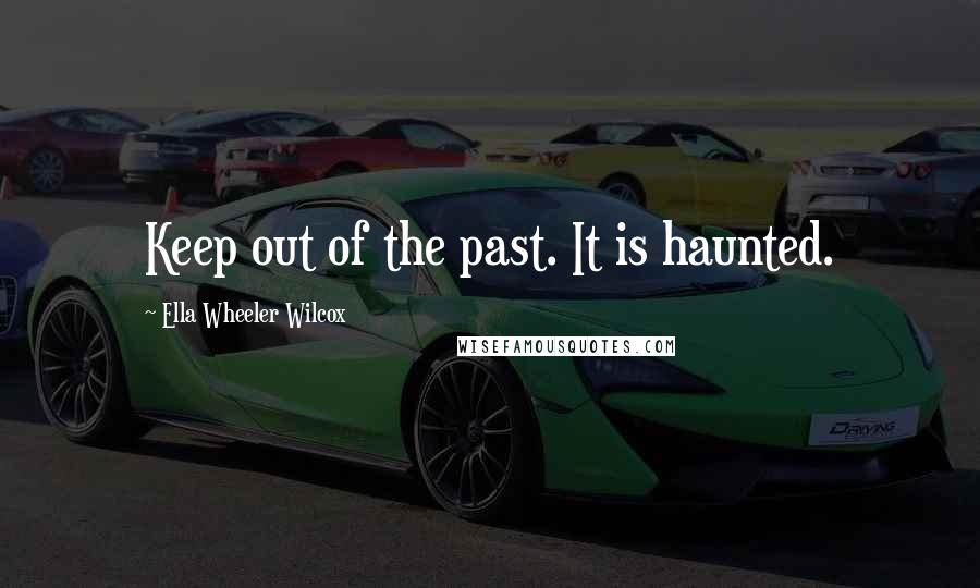 Ella Wheeler Wilcox Quotes: Keep out of the past. It is haunted.