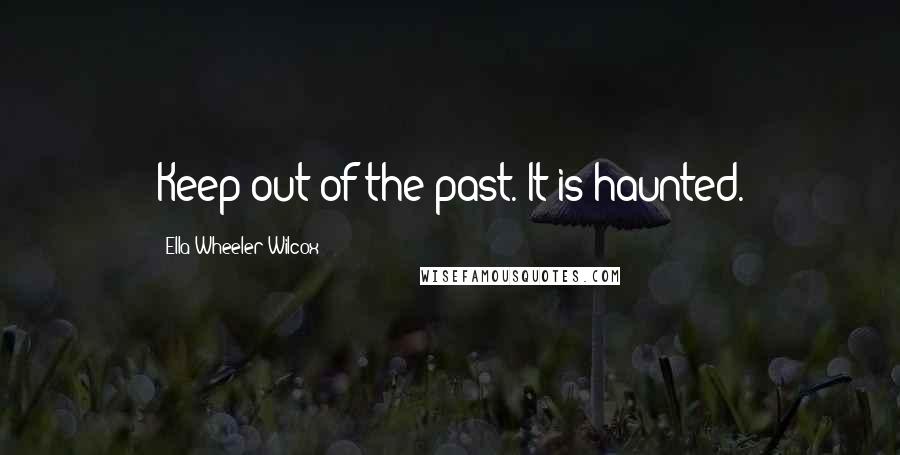 Ella Wheeler Wilcox Quotes: Keep out of the past. It is haunted.