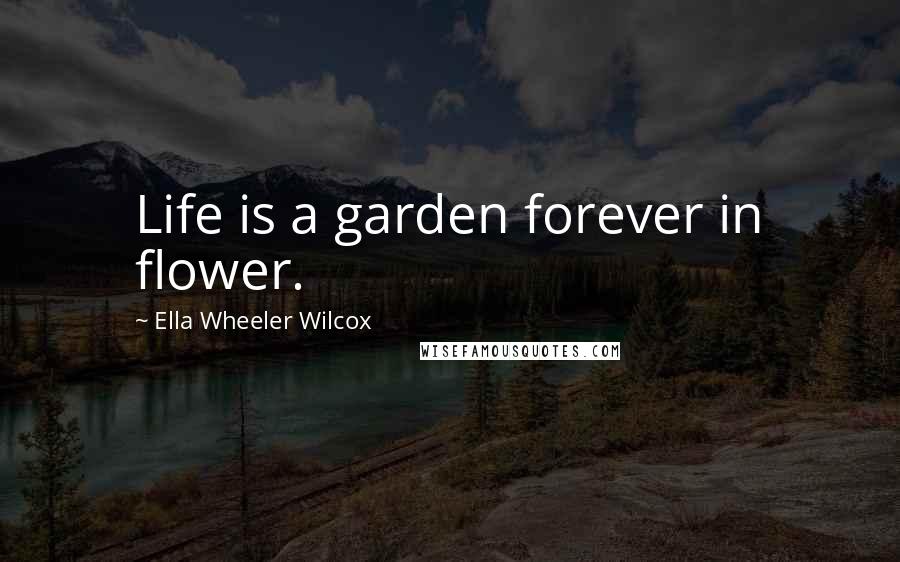 Ella Wheeler Wilcox Quotes: Life is a garden forever in flower.