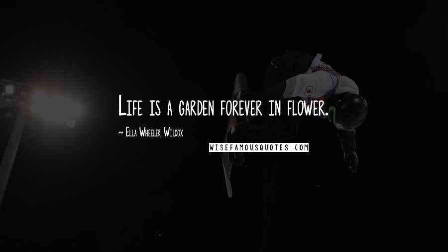 Ella Wheeler Wilcox Quotes: Life is a garden forever in flower.