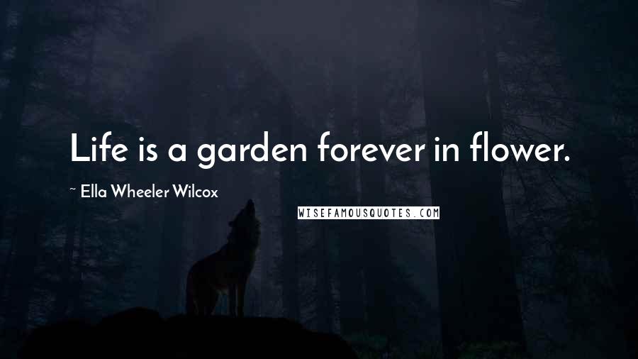 Ella Wheeler Wilcox Quotes: Life is a garden forever in flower.