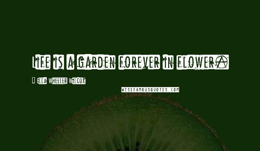 Ella Wheeler Wilcox Quotes: Life is a garden forever in flower.
