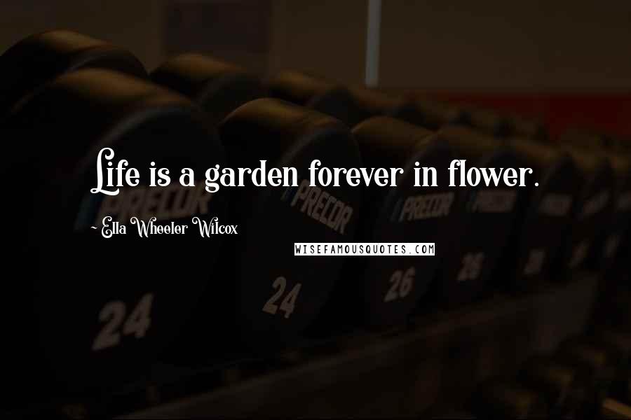 Ella Wheeler Wilcox Quotes: Life is a garden forever in flower.