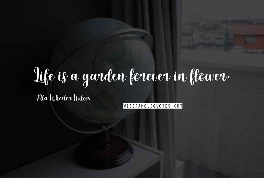 Ella Wheeler Wilcox Quotes: Life is a garden forever in flower.