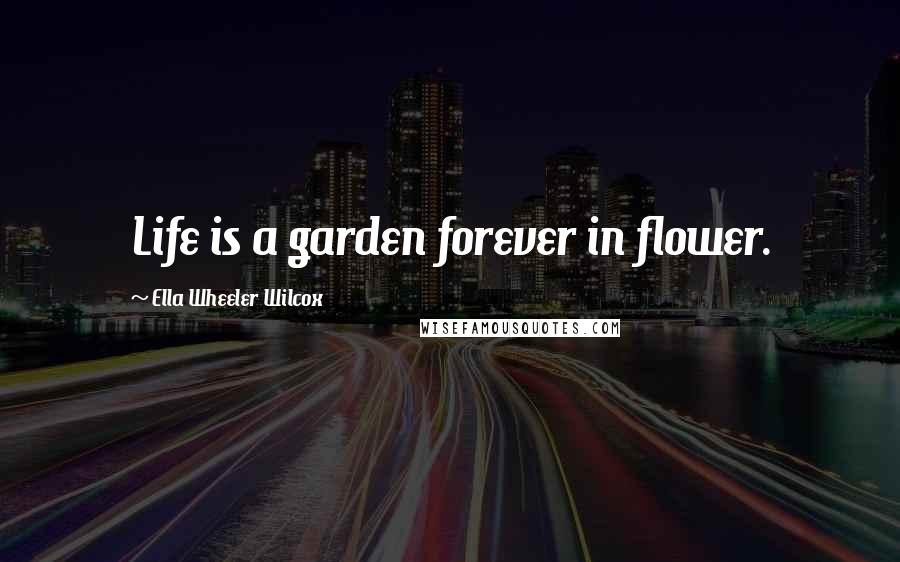 Ella Wheeler Wilcox Quotes: Life is a garden forever in flower.