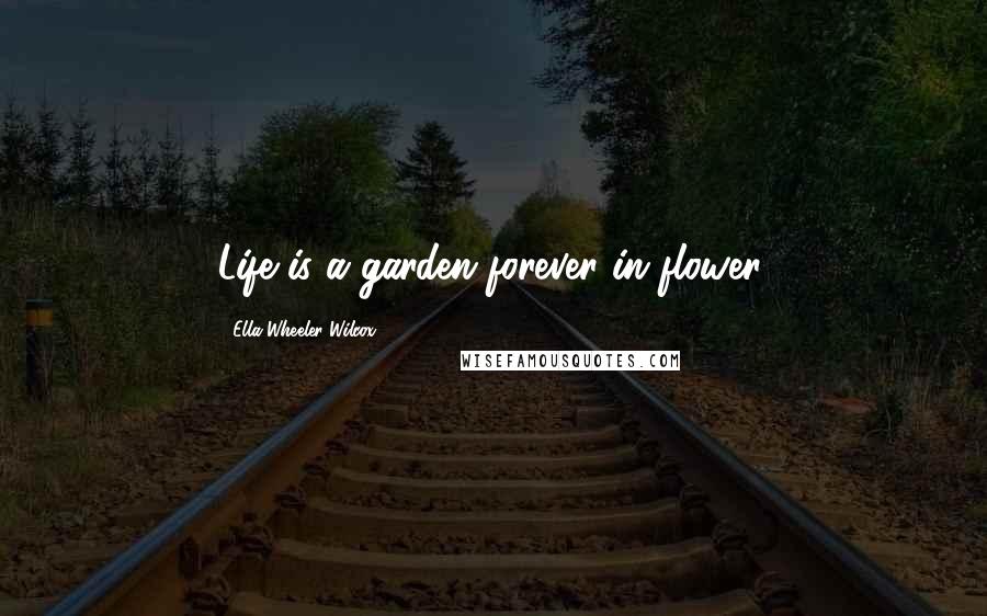 Ella Wheeler Wilcox Quotes: Life is a garden forever in flower.