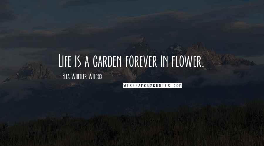 Ella Wheeler Wilcox Quotes: Life is a garden forever in flower.