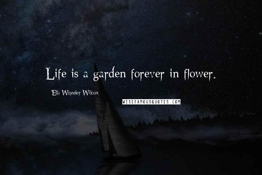 Ella Wheeler Wilcox Quotes: Life is a garden forever in flower.