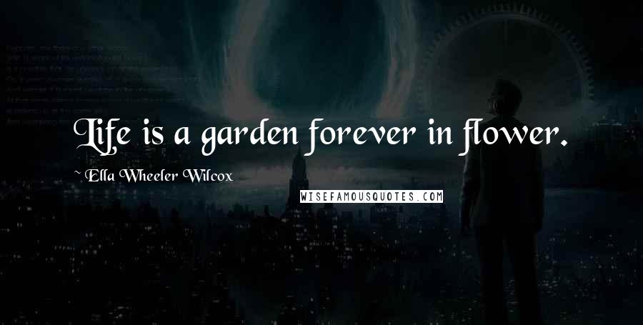 Ella Wheeler Wilcox Quotes: Life is a garden forever in flower.