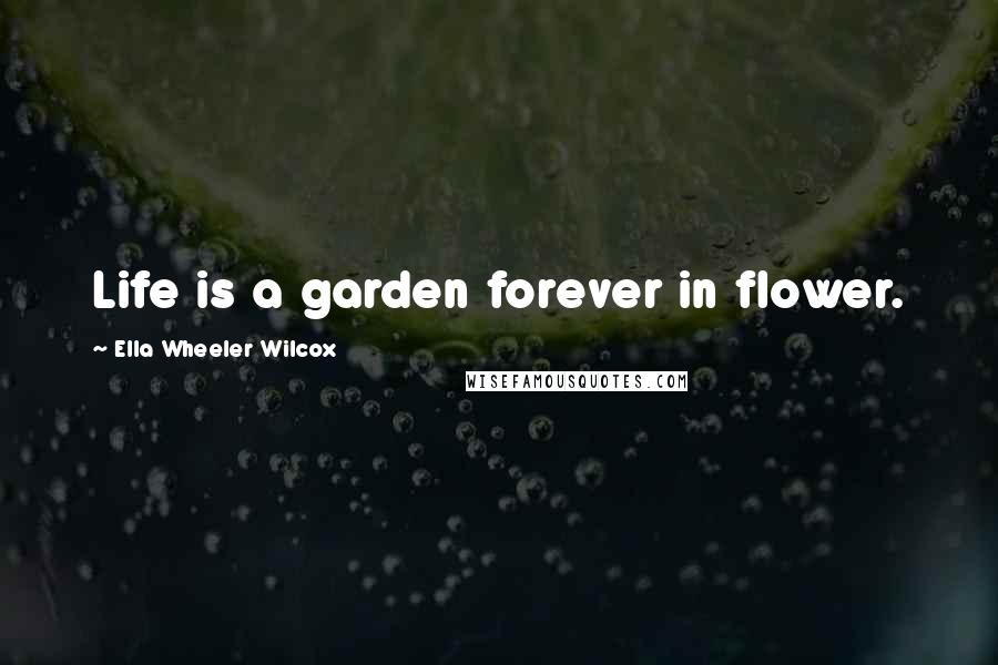 Ella Wheeler Wilcox Quotes: Life is a garden forever in flower.