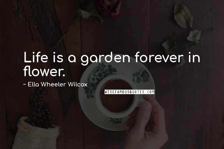 Ella Wheeler Wilcox Quotes: Life is a garden forever in flower.