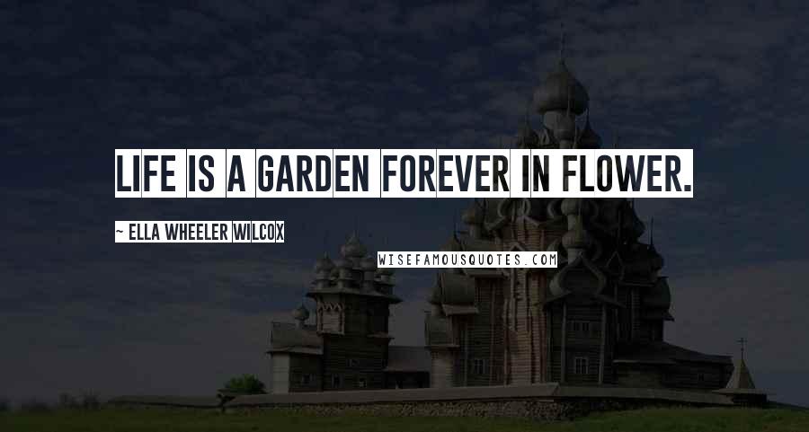 Ella Wheeler Wilcox Quotes: Life is a garden forever in flower.