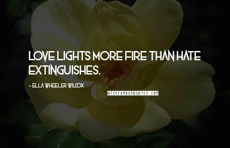Ella Wheeler Wilcox Quotes: Love lights more fire than hate extinguishes.