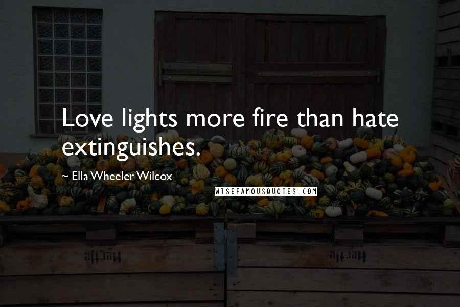 Ella Wheeler Wilcox Quotes: Love lights more fire than hate extinguishes.