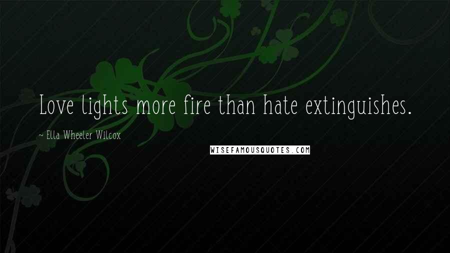 Ella Wheeler Wilcox Quotes: Love lights more fire than hate extinguishes.