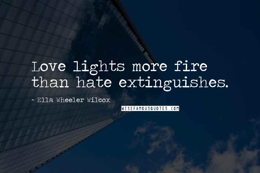 Ella Wheeler Wilcox Quotes: Love lights more fire than hate extinguishes.