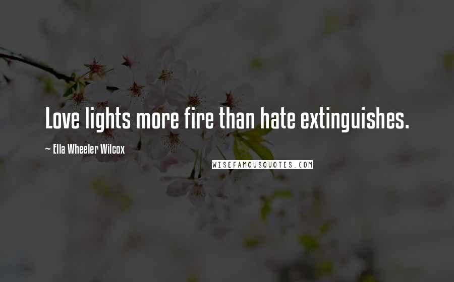 Ella Wheeler Wilcox Quotes: Love lights more fire than hate extinguishes.