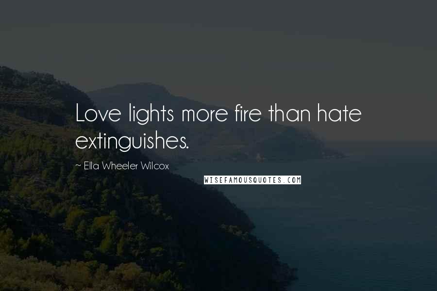 Ella Wheeler Wilcox Quotes: Love lights more fire than hate extinguishes.