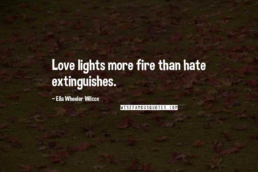 Ella Wheeler Wilcox Quotes: Love lights more fire than hate extinguishes.