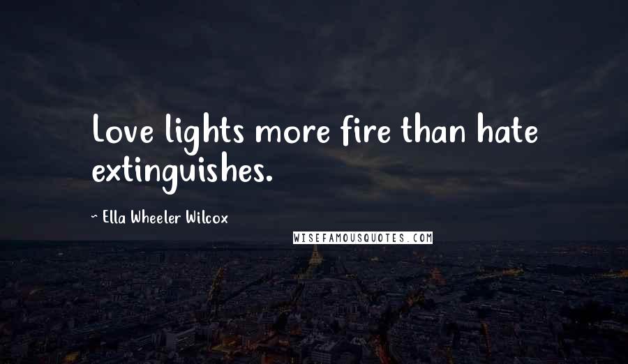 Ella Wheeler Wilcox Quotes: Love lights more fire than hate extinguishes.