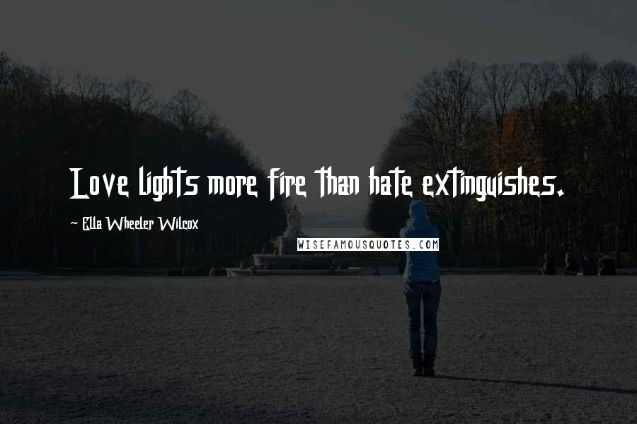 Ella Wheeler Wilcox Quotes: Love lights more fire than hate extinguishes.